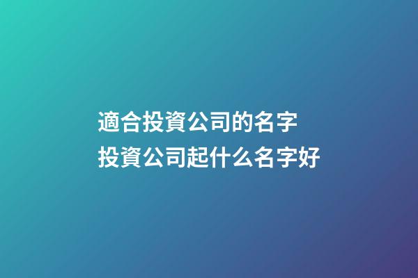 適合投資公司的名字 投資公司起什么名字好-第1張-公司起名-玄機(jī)派